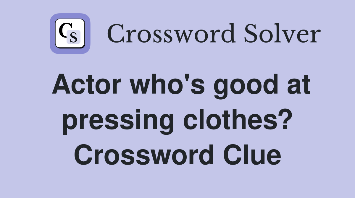 Actor who's good at pressing clothes? Crossword Clue Answers Crossword Solver